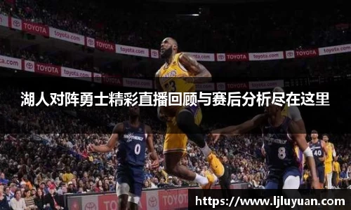 湖人对阵勇士精彩直播回顾与赛后分析尽在这里