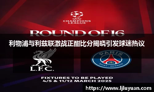 利物浦与利兹联激战正酣比分揭晓引发球迷热议