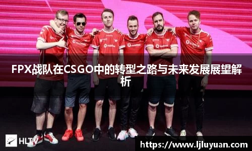FPX战队在CSGO中的转型之路与未来发展展望解析
